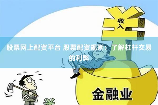 股票网上配资平台 股票配资规则：了解杠杆交易的利弊