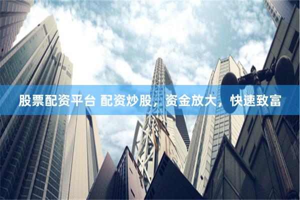 股票配资平台 配资炒股，资金放大，快速致富