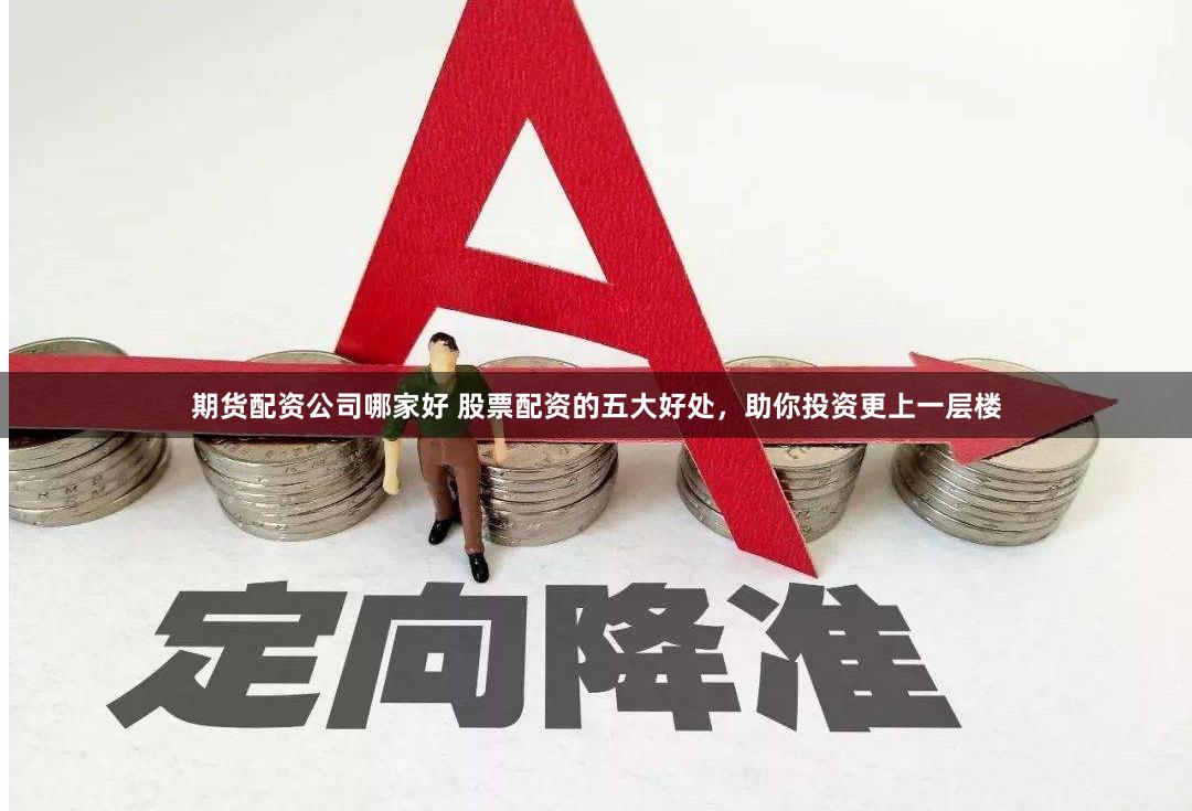 期货配资公司哪家好 股票配资的五大好处，助你投资更上一层楼