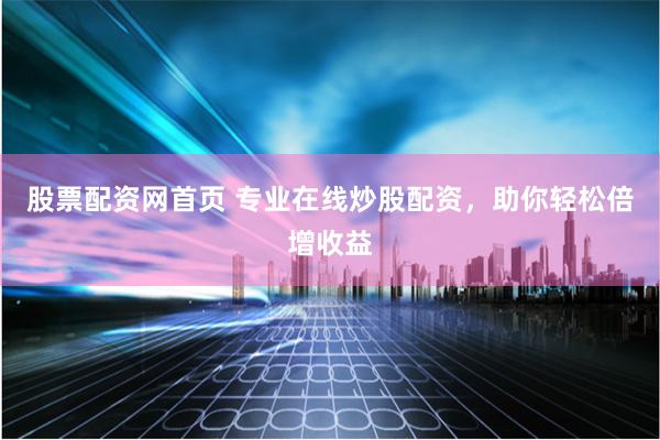 股票配资网首页 专业在线炒股配资，助你轻松倍增收益