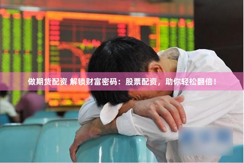 做期货配资 解锁财富密码：股票配资，助你轻松翻倍！