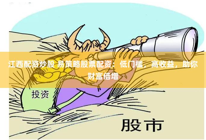 江西配资炒股 易策略股票配资：低门槛，高收益，助你财富倍增